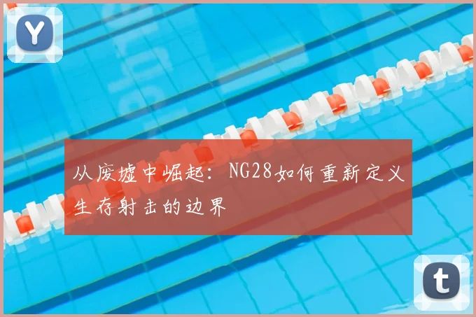 从废墟中崛起：NG28如何重新定义生存射击的边界