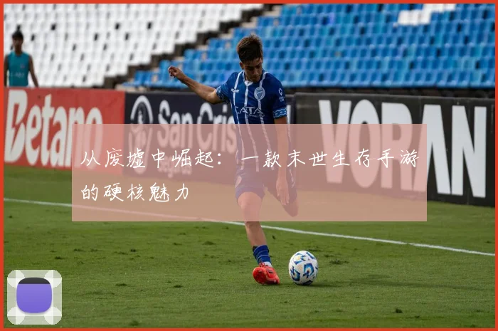 从废墟中崛起：一款末世生存手游的硬核魅力